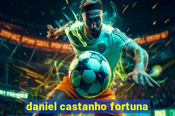 daniel castanho fortuna